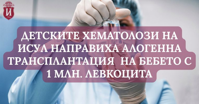 На бебето с 1 000 000 левкоцита беше извършена алогенна трансплантация в ИСУЛ